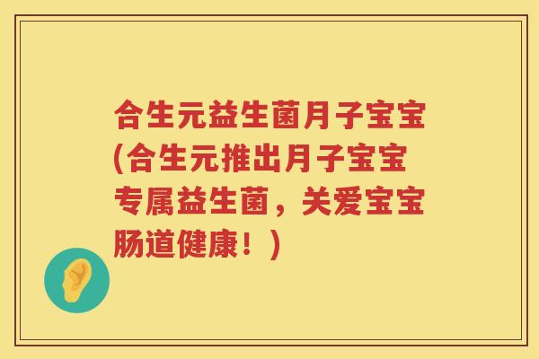 合生元益生菌月子宝宝(合生元推出月子宝宝专属益生菌,关爱宝宝肠道健康!) 合生元益生菌月子宝宝(合生元推出月子宝宝专属益生菌,关爱宝宝肠道健康!)