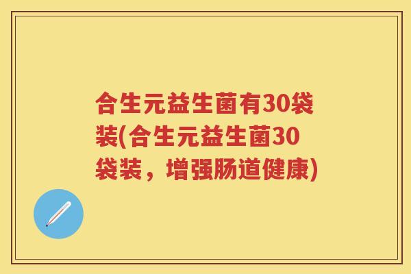 合生元益生菌有30袋装(合生元益生菌30袋装，增强肠道健康)