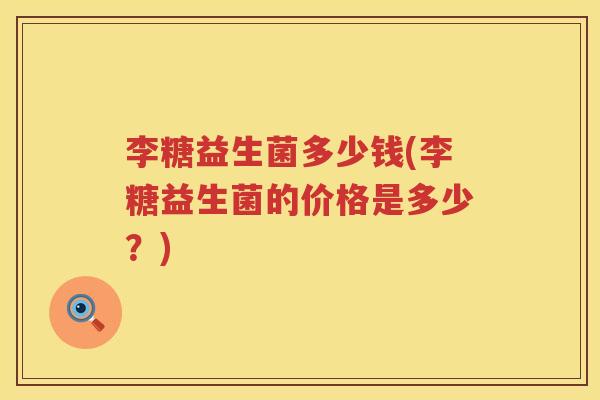 李糖益生菌多少钱(李糖益生菌的价格是多少？)