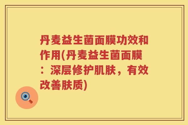 丹麦益生菌面膜功效和作用(丹麦益生菌面膜:深层修护,有效改善肤质) 丹麦益生菌面膜功效和作用(丹麦益生菌面膜:深层修护,有效改善肤质)