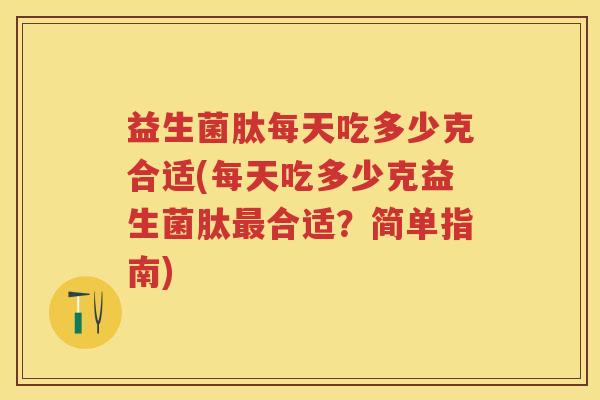 益生菌肽每天吃多少克合适(每天吃多少克益生菌肽合适?简单指南) 益生菌肽每天吃多少克合适(每天吃多少克益生菌肽合适?简单指南)