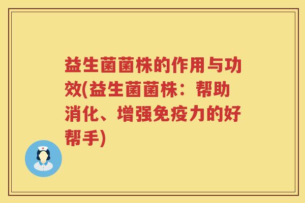 益生菌菌株的作用与功效(益生菌菌株：帮助消化、增强力的好帮手)