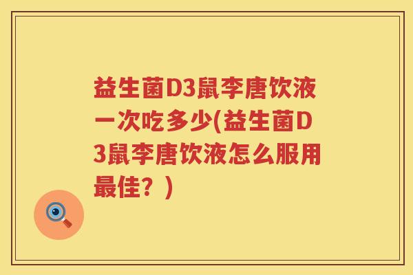 益生菌D3鼠李唐饮液一次吃多少(益生菌D3鼠李唐饮液怎么服用佳?) 益生菌D3鼠李唐饮液一次吃多少(益生菌D3鼠李唐饮液怎么服用佳?)