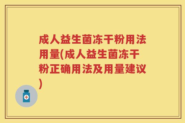 成人益生菌冻干粉用法用量(成人益生菌冻干粉正确用法及用量建议) 成人益生菌冻干粉用法用量(成人益生菌冻干粉正确用法及用量建议)