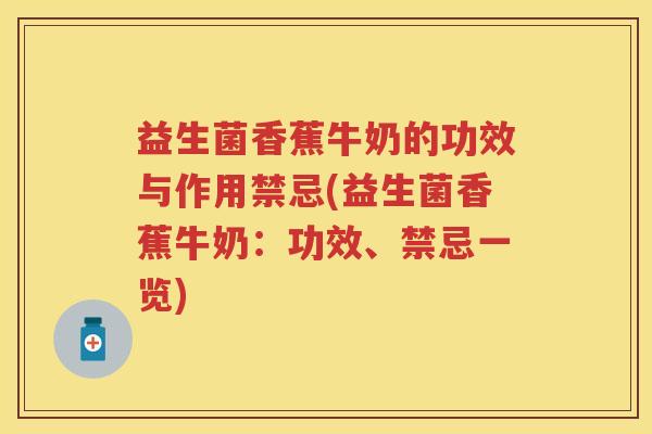 益生菌香蕉牛奶的功效与作用禁忌(益生菌香蕉牛奶:功效、禁忌一览) 益生菌香蕉牛奶的功效与作用禁忌(益生菌香蕉牛奶:功效、禁忌一览)