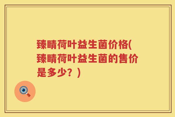 臻睛荷叶益生菌价格(臻睛荷叶益生菌的售价是多少？)