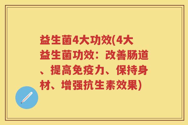 益生菌4大功效(4大益生菌功效:改善肠道、提高力、保持身材、增强抗生素效果) 益生菌4大功效(4大益生菌功效:改善肠道、提高力、保持身材、增强抗生素效果)