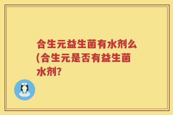 合生元益生菌有水剂么(合生元是否有益生菌水剂？