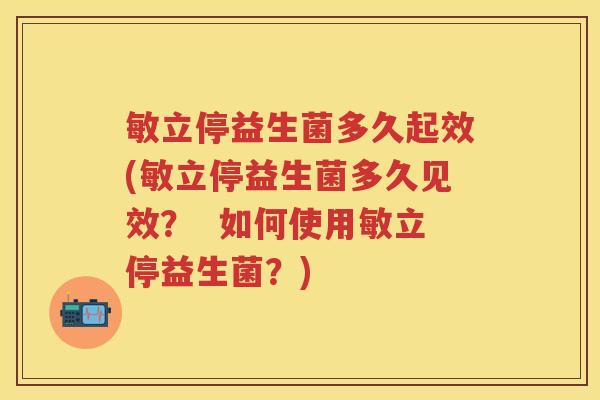 敏立停益生菌多久起效(敏立停益生菌多久见效? 如何使用敏立停益生菌?) 敏立停益生菌多久起效(敏立停益生菌多久见效? 如何使用敏立停益生菌?)