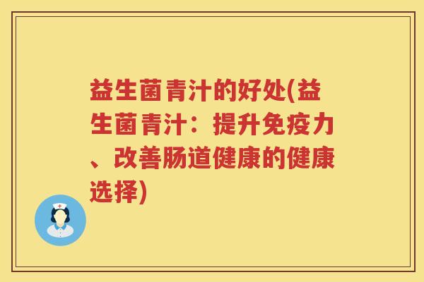 益生菌青汁的好处(益生菌青汁:提升力、改善肠道健康的健康选择) 益生菌青汁的好处(益生菌青汁:提升力、改善肠道健康的健康选择)
