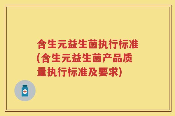合生元益生菌执行标准(合生元益生菌产品质量执行标准及要求) 合生元益生菌执行标准(合生元益生菌产品质量执行标准及要求)
