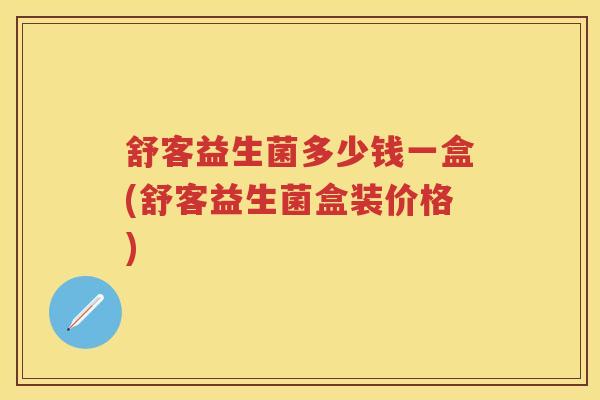 舒客益生菌多少钱一盒(舒客益生菌盒装价格)
