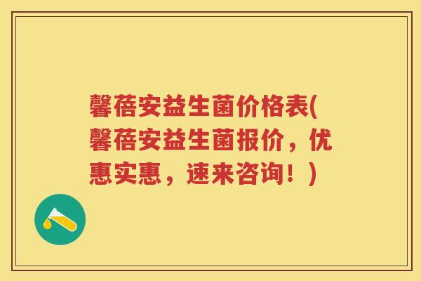 馨蓓安益生菌价格表(馨蓓安益生菌报价,优惠实惠,速来咨询!) 馨蓓安益生菌价格表(馨蓓安益生菌报价,优惠实惠,速来咨询!)