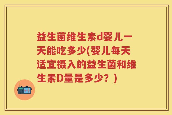 益生菌维生素d婴儿一天能吃多少(婴儿每天适宜摄入的益生菌和维生素D量是多少?) 益生菌维生素d婴儿一天能吃多少(婴儿每天适宜摄入的益生菌和维生素D量是多少?)