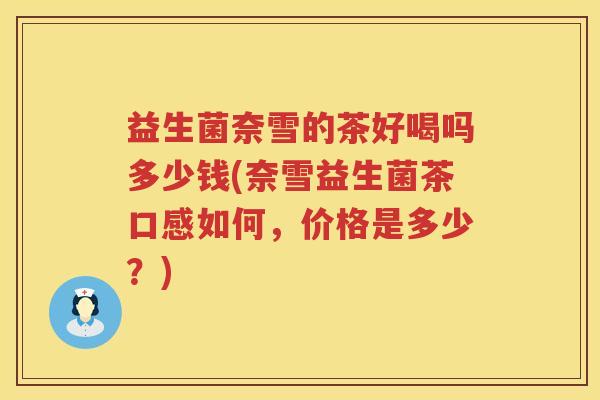 益生菌奈雪的茶好喝吗多少钱(奈雪益生菌茶口感如何,价格是多少?) 益生菌奈雪的茶好喝吗多少钱(奈雪益生菌茶口感如何,价格是多少?)