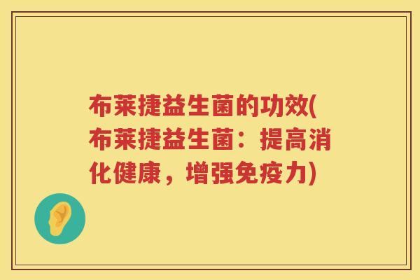 布莱捷益生菌的功效(布莱捷益生菌：提高消化健康，增强力)