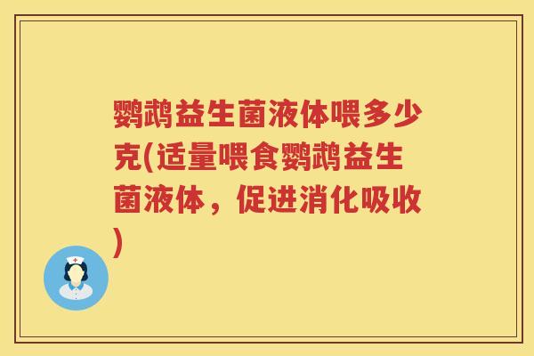 鹦鹉益生菌液体喂多少克(适量喂食鹦鹉益生菌液体,促进消化吸收) 鹦鹉益生菌液体喂多少克(适量喂食鹦鹉益生菌液体,促进消化吸收)