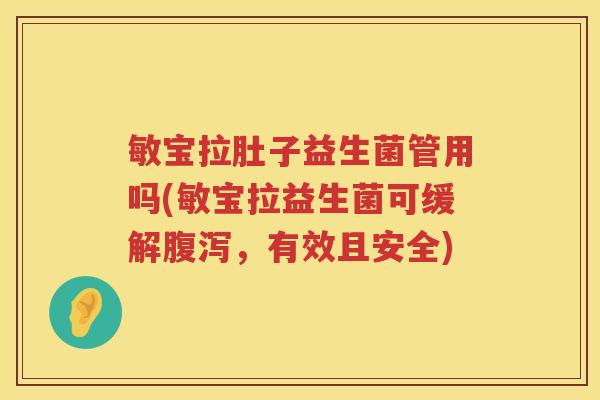 敏宝拉肚子益生菌管用吗(敏宝拉益生菌可缓解,有效且安全) 敏宝拉肚子益生菌管用吗(敏宝拉益生菌可缓解,有效且安全)