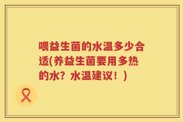 喂益生菌的水温多少合适(养益生菌要用多热的水？水温建议！)