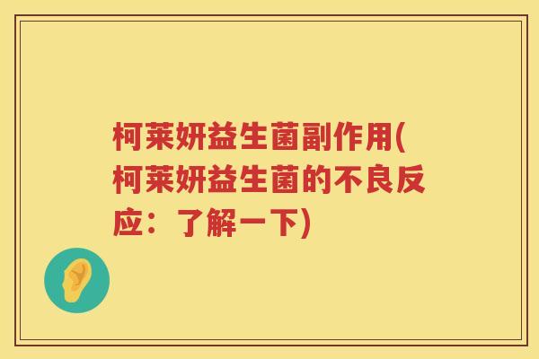 柯莱妍益生菌副作用(柯莱妍益生菌的不良反应:了解一下) 柯莱妍益生菌副作用(柯莱妍益生菌的不良反应:了解一下)