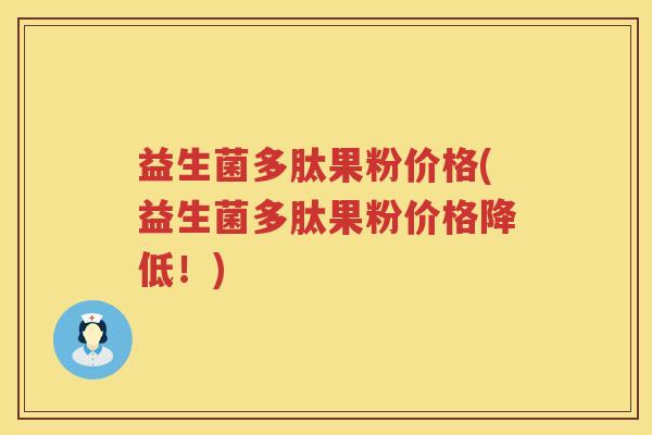 益生菌多肽果粉价格(益生菌多肽果粉价格降低！)