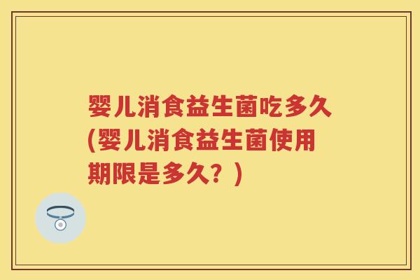 婴儿消食益生菌吃多久(婴儿消食益生菌使用期限是多久?) 婴儿消食益生菌吃多久(婴儿消食益生菌使用期限是多久?)