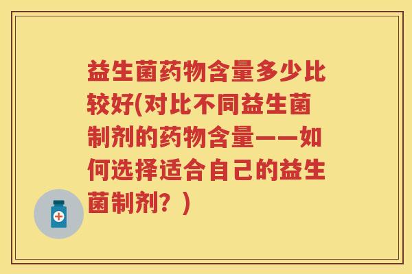 益生菌含量多少比较好(对比不同益生菌制剂的含量——如何选择适合自己的益生菌制剂?) 益生菌含量多少比较好(对比不同益生菌制剂的含量——如何选择适合自己的益生菌制剂?)
