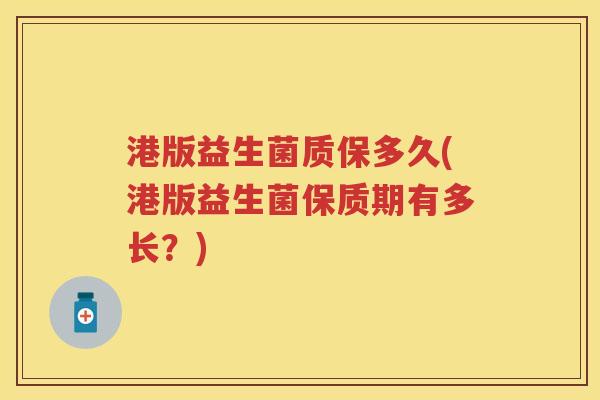 港版益生菌质保多久(港版益生菌保质期有多长？)