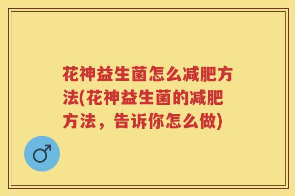 花神益生菌怎么方法(花神益生菌的方法，告诉你怎么做)