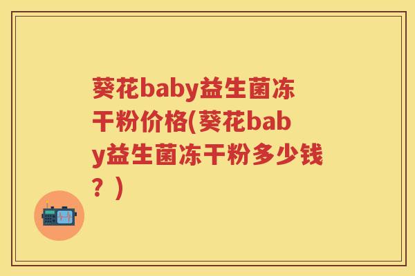 葵花baby益生菌冻干粉价格(葵花baby益生菌冻干粉多少钱?) 葵花baby益生菌冻干粉价格(葵花baby益生菌冻干粉多少钱?)