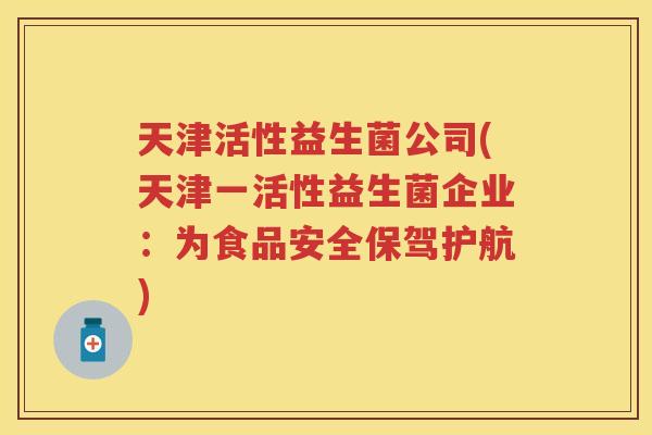 天津活性益生菌公司(天津一活性益生菌企业：为食品安全保驾护航)