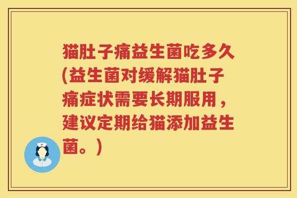 猫肚子痛益生菌吃多久(益生菌对缓解猫肚子痛症状需要长期服用,建议定期给猫添加益生菌。) 猫肚子痛益生菌吃多久(益生菌对缓解猫肚子痛症状需要长期服用,建议定期给猫添加益生菌。)