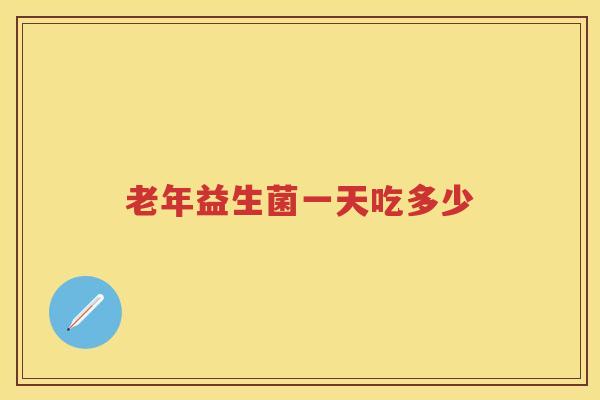 老年益生菌一天吃多少 老年益生菌一天吃多少