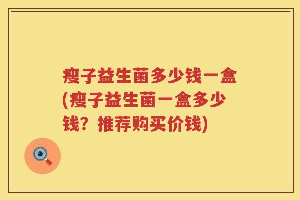 瘦子益生菌多少钱一盒(瘦子益生菌一盒多少钱？推荐购买价钱)