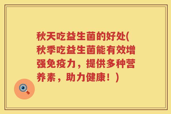 秋天吃益生菌的好处(秋季吃益生菌能有效增强力，提供多种营养素，助力健康！)