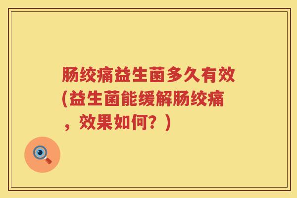 肠绞痛益生菌多久有效(益生菌能缓解肠绞痛，效果如何？)