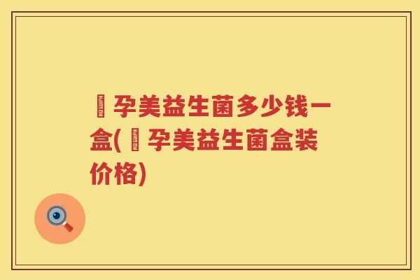 玥孕美益生菌多少钱一盒(玥孕美益生菌盒装价格) 玥孕美益生菌多少钱一盒(玥孕美益生菌盒装价格)