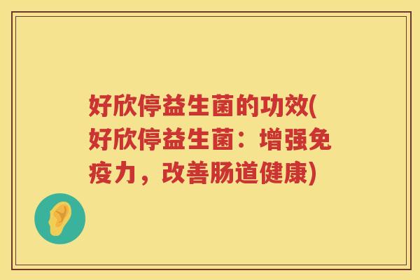 好欣停益生菌的功效(好欣停益生菌：增强力，改善肠道健康)