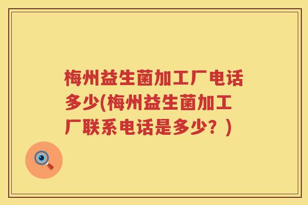梅州益生菌加工厂电话多少(梅州益生菌加工厂联系电话是多少?) 梅州益生菌加工厂电话多少(梅州益生菌加工厂联系电话是多少?)