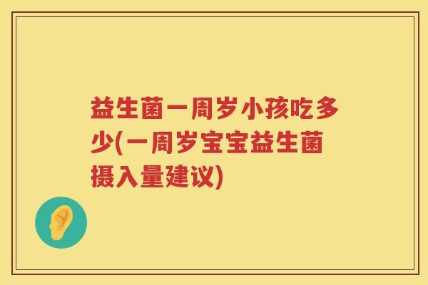 益生菌一周岁小孩吃多少(一周岁宝宝益生菌摄入量建议) 益生菌一周岁小孩吃多少(一周岁宝宝益生菌摄入量建议)