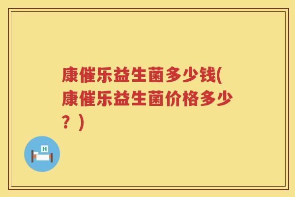 康催乐益生菌多少钱(康催乐益生菌价格多少？)