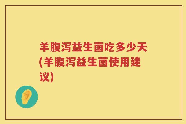 羊益生菌吃多少天(羊益生菌使用建议) 羊益生菌吃多少天(羊益生菌使用建议)