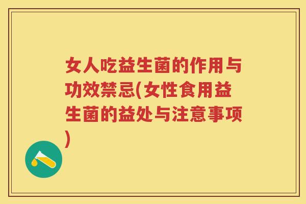 女人吃益生菌的作用与功效禁忌(女性食用益生菌的益处与注意事项) 女人吃益生菌的作用与功效禁忌(女性食用益生菌的益处与注意事项)