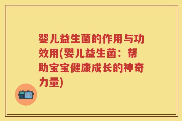 婴儿益生菌的作用与功效用(婴儿益生菌:帮助宝宝健康成长的神奇力量) 婴儿益生菌的作用与功效用(婴儿益生菌:帮助宝宝健康成长的神奇力量)