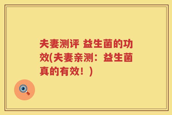 夫妻测评 益生菌的功效(夫妻亲测:益生菌真的有效!) 夫妻测评 益生菌的功效(夫妻亲测:益生菌真的有效!)