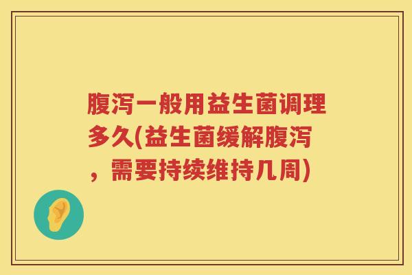 一般用益生菌调理多久(益生菌缓解,需要持续维持几周) 一般用益生菌调理多久(益生菌缓解,需要持续维持几周)