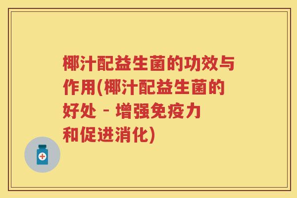 椰汁配益生菌的功效与作用(椰汁配益生菌的好处 - 增强力和促进消化) 椰汁配益生菌的功效与作用(椰汁配益生菌的好处 - 增强力和促进消化)