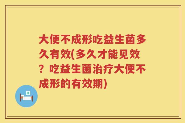 大便不成形吃益生菌多久有效(多久才能见效?吃益生菌大便不成形的有效期) 大便不成形吃益生菌多久有效(多久才能见效?吃益生菌大便不成形的有效期)