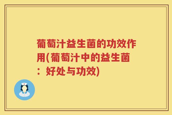 葡萄汁益生菌的功效作用(葡萄汁中的益生菌:好处与功效) 葡萄汁益生菌的功效作用(葡萄汁中的益生菌:好处与功效)