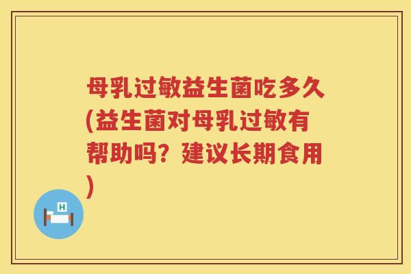 母乳益生菌吃多久(益生菌对母乳有帮助吗?建议长期食用) 母乳益生菌吃多久(益生菌对母乳有帮助吗?建议长期食用)